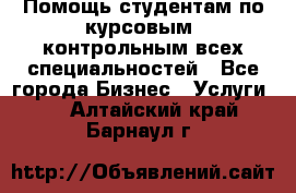 Помощь студентам по курсовым, контрольным всех специальностей - Все города Бизнес » Услуги   . Алтайский край,Барнаул г.